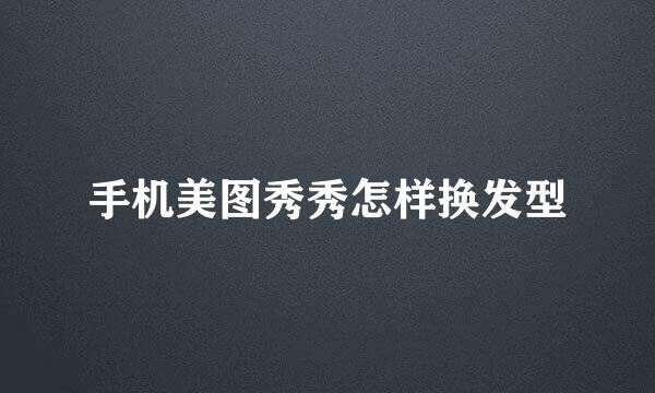 手机美图秀秀怎样换发型