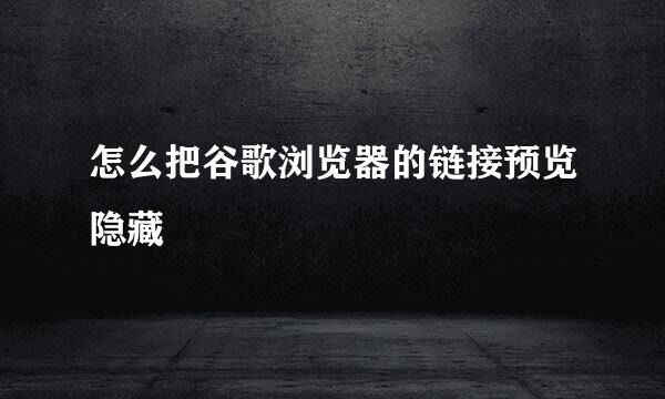 怎么把谷歌浏览器的链接预览隐藏