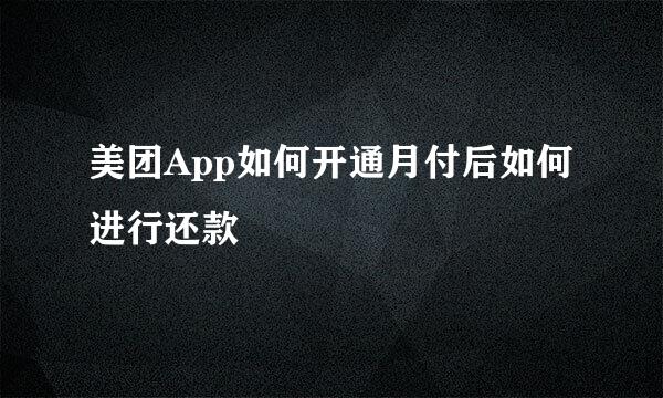 美团App如何开通月付后如何进行还款