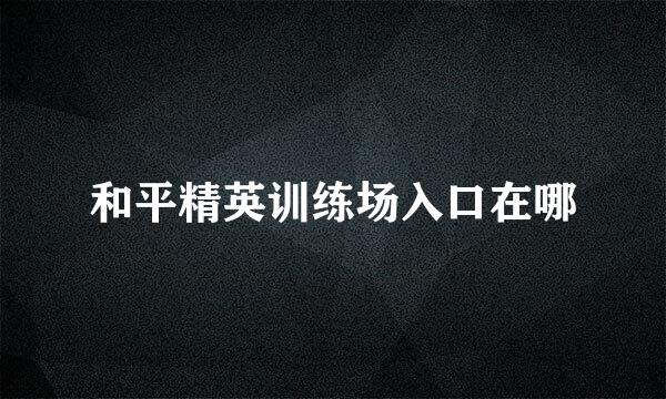 和平精英训练场入口在哪