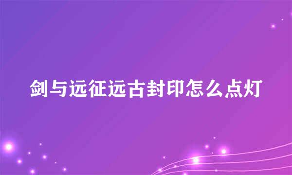 剑与远征远古封印怎么点灯