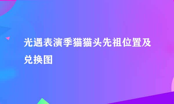 光遇表演季猫猫头先祖位置及兑换图