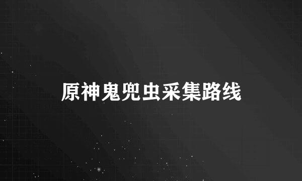 原神鬼兜虫采集路线