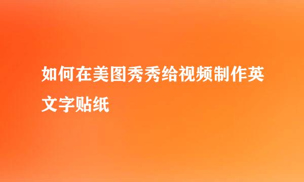 如何在美图秀秀给视频制作英文字贴纸