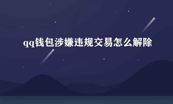 qq钱包涉嫌违规交易怎么解除