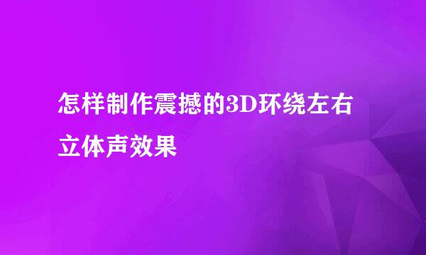 怎样制作震撼的3D环绕左右立体声效果