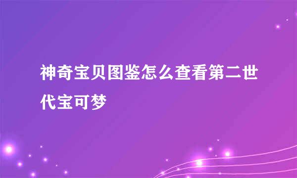 神奇宝贝图鉴怎么查看第二世代宝可梦
