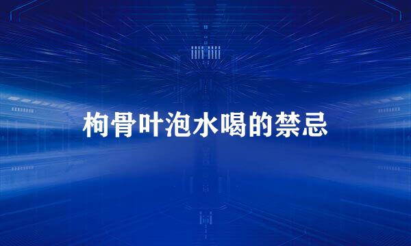 枸骨叶泡水喝的禁忌