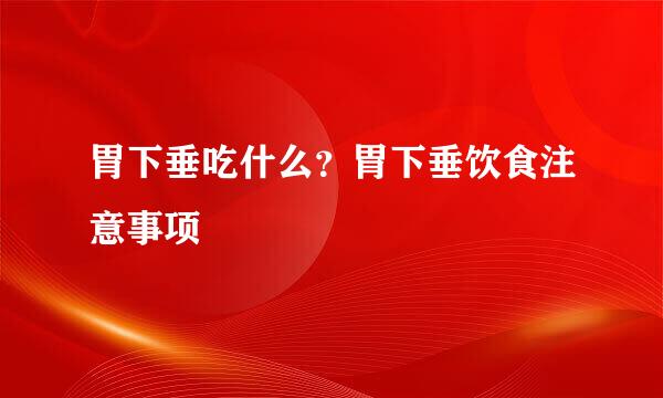 胃下垂吃什么？胃下垂饮食注意事项