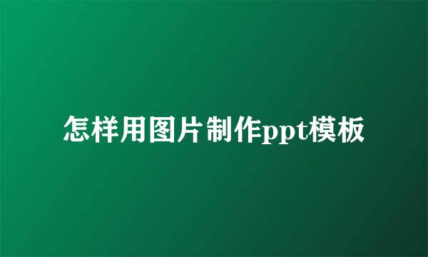 怎样用图片制作ppt模板