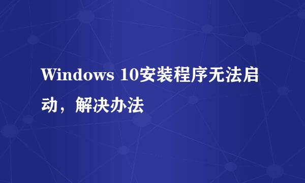 Windows 10安装程序无法启动，解决办法