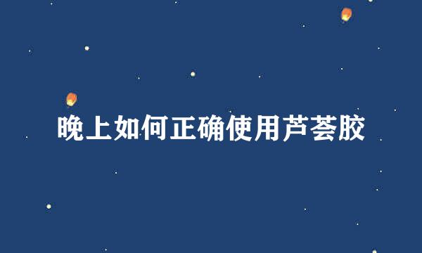 晚上如何正确使用芦荟胶