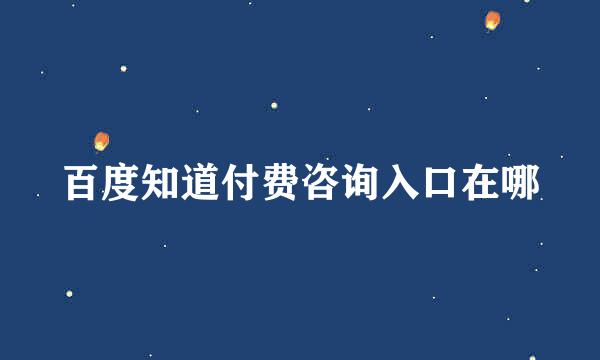 百度知道付费咨询入口在哪