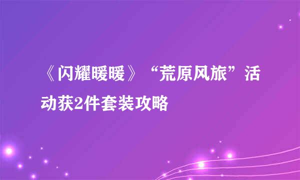 《闪耀暖暖》“荒原风旅”活动获2件套装攻略