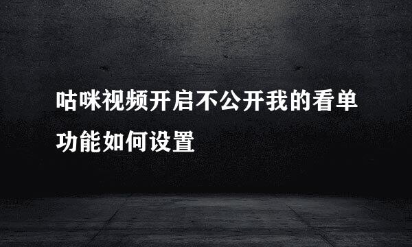 咕咪视频开启不公开我的看单功能如何设置