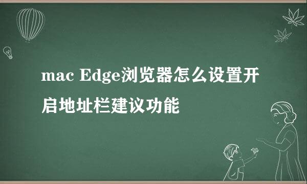 mac Edge浏览器怎么设置开启地址栏建议功能