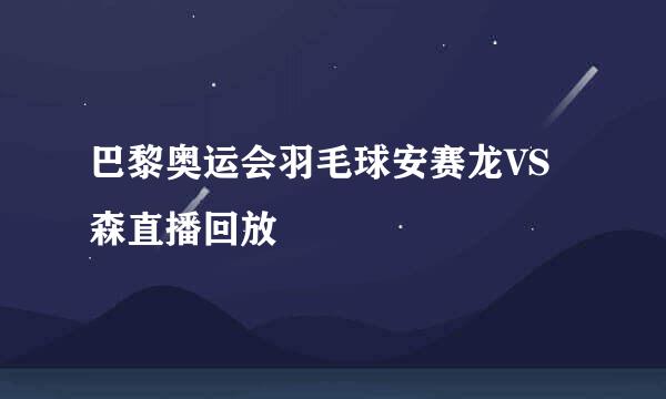 巴黎奥运会羽毛球安赛龙VS森直播回放