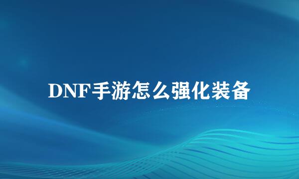 DNF手游怎么强化装备