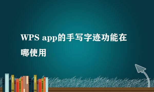 WPS app的手写字迹功能在哪使用