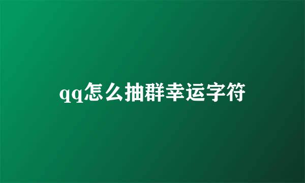 qq怎么抽群幸运字符