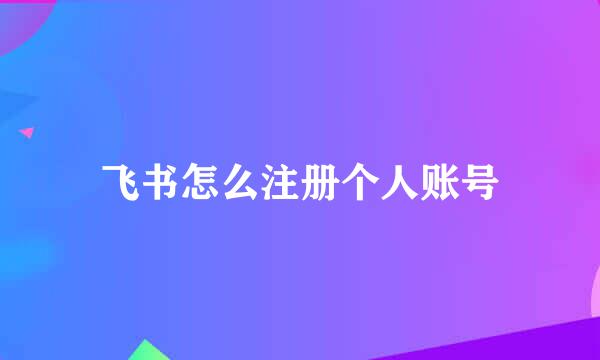 飞书怎么注册个人账号