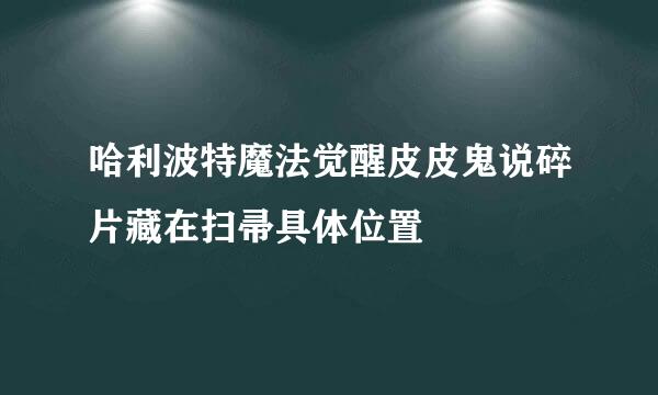 哈利波特魔法觉醒皮皮鬼说碎片藏在扫帚具体位置