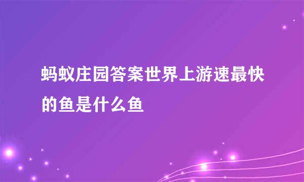 蚂蚁庄园答案世界上游速最快的鱼是什么鱼