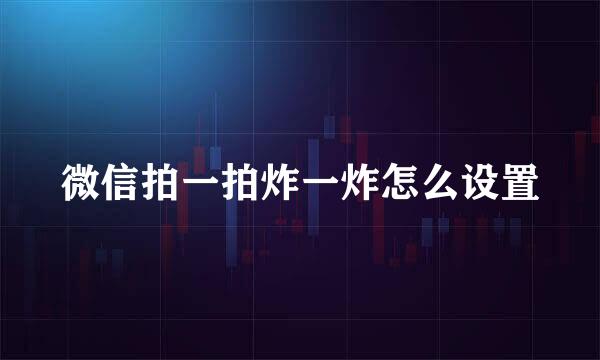 微信拍一拍炸一炸怎么设置