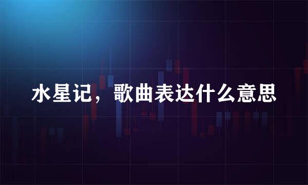水星记，歌曲表达什么意思
