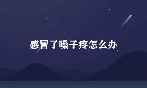 感冒了嗓子疼怎么办