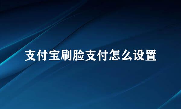支付宝刷脸支付怎么设置