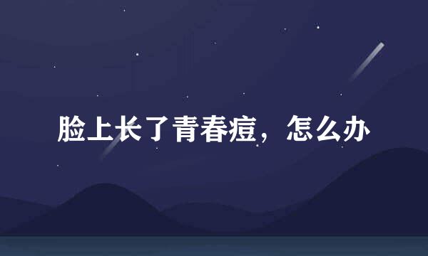 脸上长了青春痘，怎么办