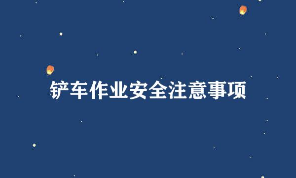 铲车作业安全注意事项