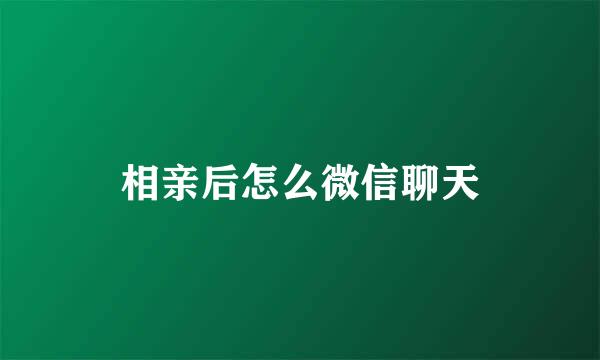 相亲后怎么微信聊天