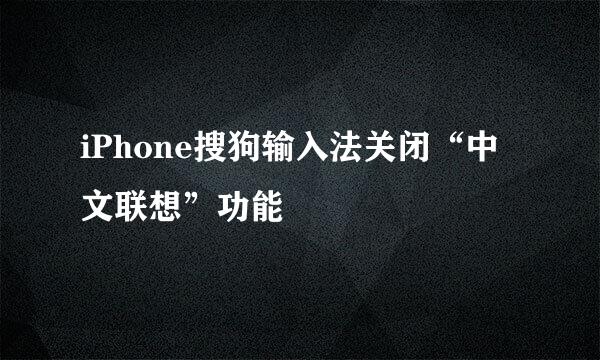 iPhone搜狗输入法关闭“中文联想”功能