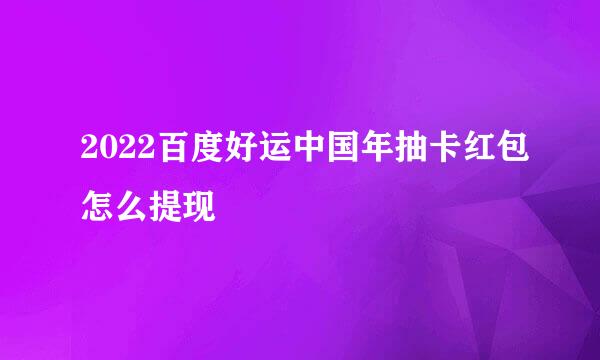 2022百度好运中国年抽卡红包怎么提现