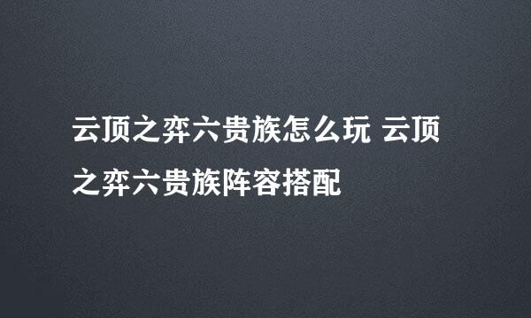 云顶之弈六贵族怎么玩 云顶之弈六贵族阵容搭配