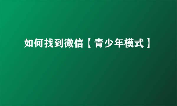 如何找到微信【青少年模式】