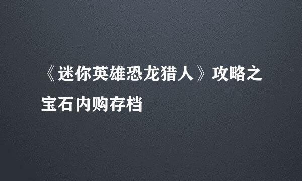 《迷你英雄恐龙猎人》攻略之宝石内购存档