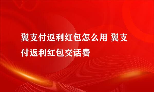 翼支付返利红包怎么用 翼支付返利红包交话费