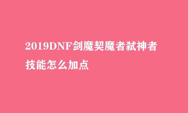 2019DNF剑魔契魔者弑神者技能怎么加点