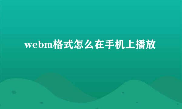 webm格式怎么在手机上播放
