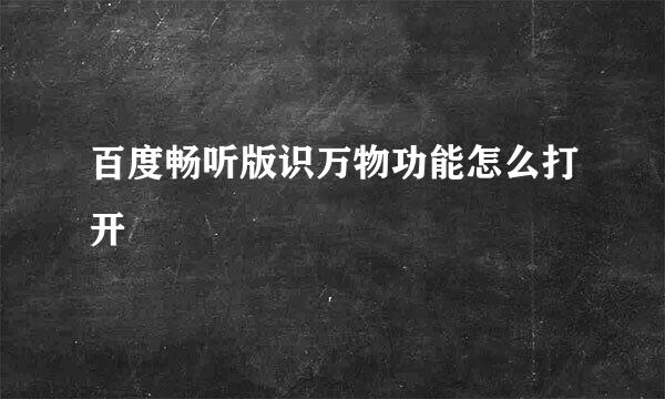 百度畅听版识万物功能怎么打开