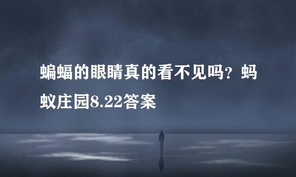 蝙蝠的眼睛真的看不见吗？蚂蚁庄园8.22答案