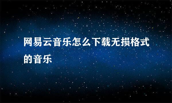网易云音乐怎么下载无损格式的音乐
