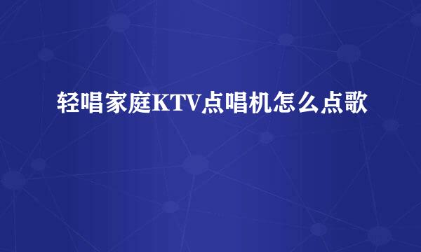 轻唱家庭KTV点唱机怎么点歌