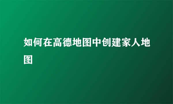 如何在高德地图中创建家人地图