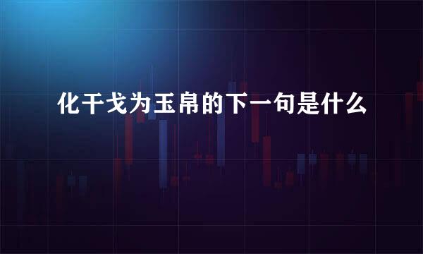 化干戈为玉帛的下一句是什么