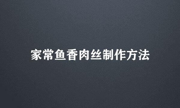 家常鱼香肉丝制作方法