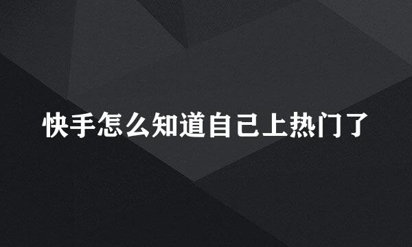 快手怎么知道自己上热门了